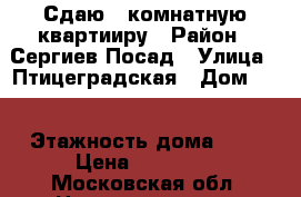 Сдаю 3 комнатную квартииру › Район ­ Сергиев Посад › Улица ­ Птицеградская › Дом ­ 1 › Этажность дома ­ 9 › Цена ­ 24 500 - Московская обл. Недвижимость » Квартиры аренда   . Московская обл.